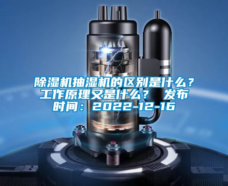 除濕機抽濕機的區別是什么？工作原理又是什么？ 發布時間：2022-12-16