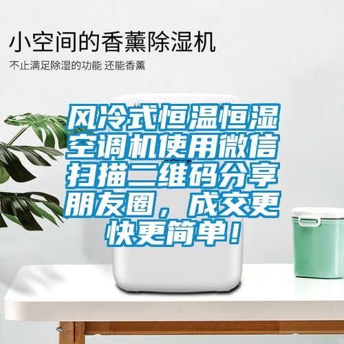風冷式恒溫恒濕空調機使用微信掃描二維碼分享朋友圈，成交更快更簡單！