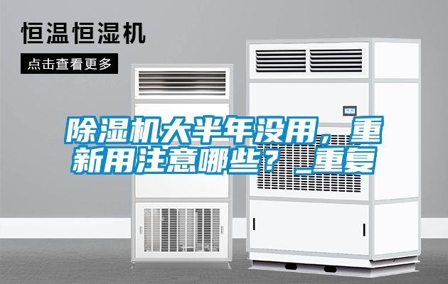 除濕機大半年沒用，重新用注意哪些？_重復