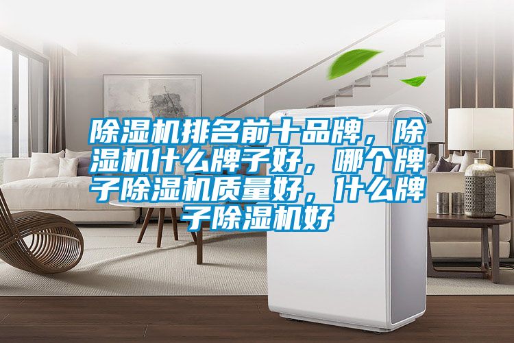 除濕機排名前十品牌，除濕機什么牌子好，哪個牌子除濕機質量好，什么牌子除濕機好