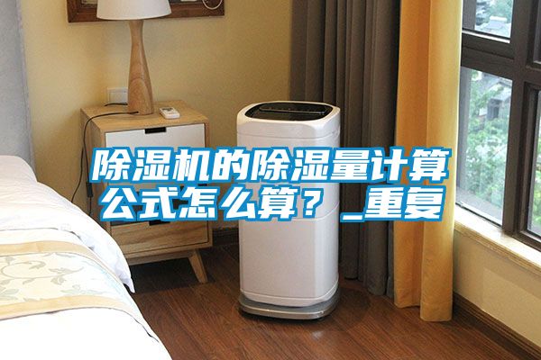 除濕機的除濕量計算公式怎么算？_重復