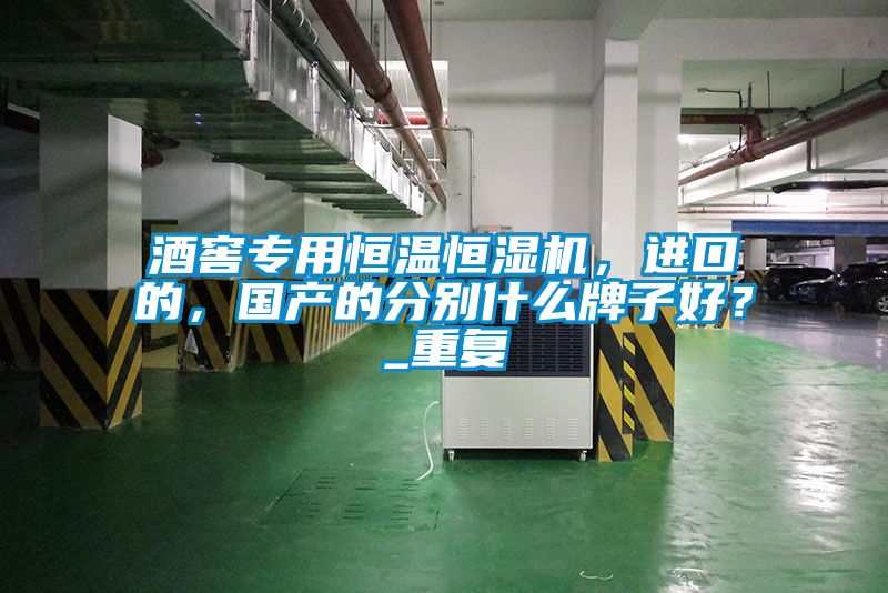 酒窖專用恒溫恒濕機，進口的，國產的分別什么牌子好？_重復