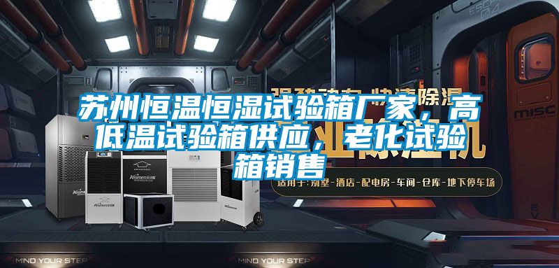 蘇州恒溫恒濕試驗箱廠家，高低溫試驗箱供應，老化試驗箱銷售