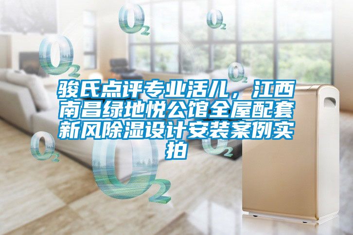 駿氏點評專業活兒，江西南昌綠地悅公館全屋配套新風除濕設計安裝案例實拍
