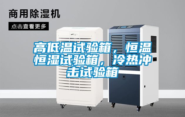 高低溫試驗箱，恒溫恒濕試驗箱，冷熱沖擊試驗箱