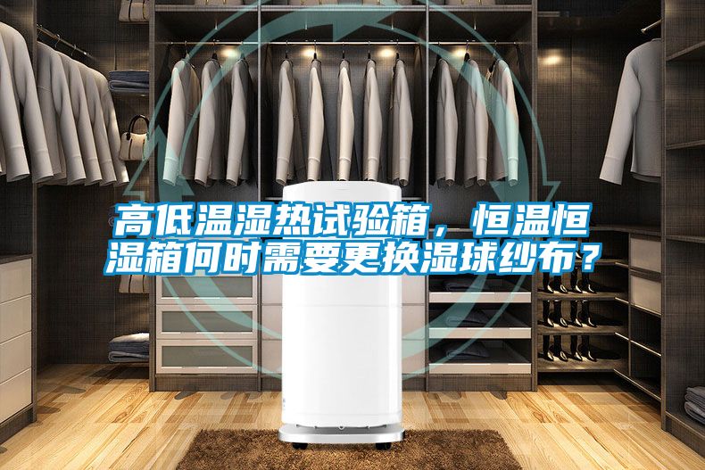 高低溫濕熱試驗箱，恒溫恒濕箱何時需要更換濕球紗布？