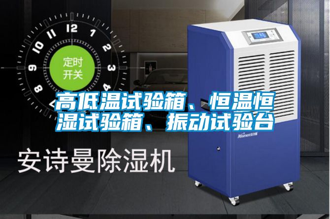 高低溫試驗箱、恒溫恒濕試驗箱、振動試驗臺