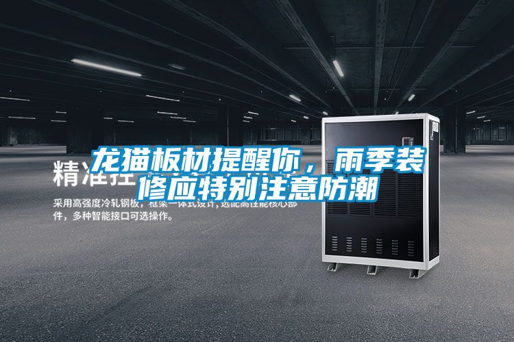 龍貓板材提醒你，雨季裝修應特別注意防潮
