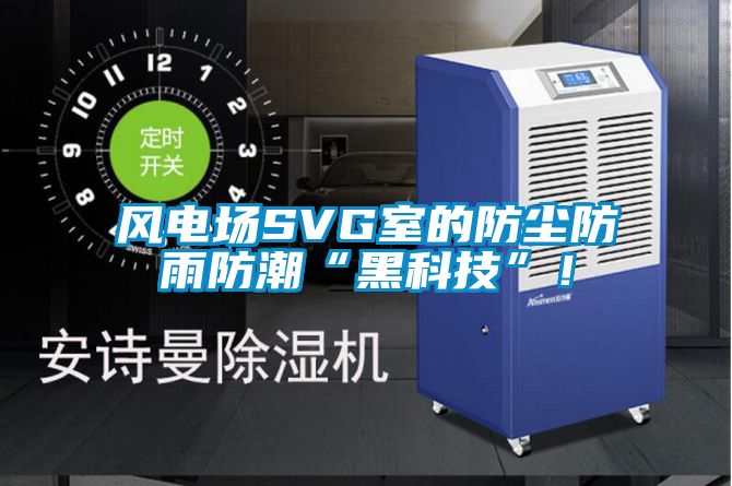 風電場SVG室的防塵防雨防潮“黑科技”！