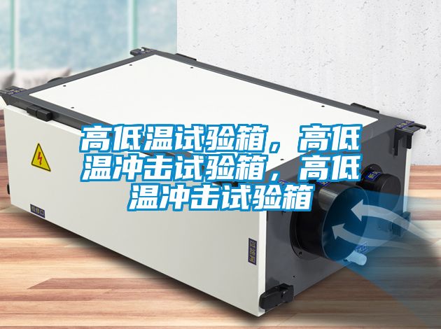 高低溫試驗箱，高低溫沖擊試驗箱，高低溫沖擊試驗箱
