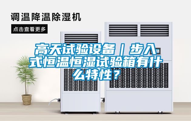 高天試驗設備｜步入式恒溫恒濕試驗箱有什么特性？