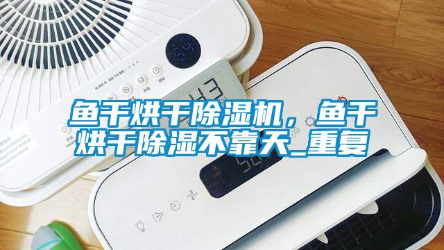 魚干烘干除濕機，魚干烘干除濕不靠天_重復