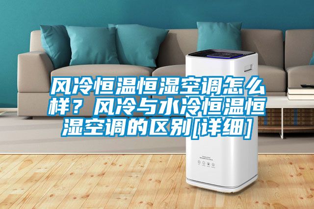 風冷恒溫恒濕空調怎么樣？風冷與水冷恒溫恒濕空調的區別[詳細]