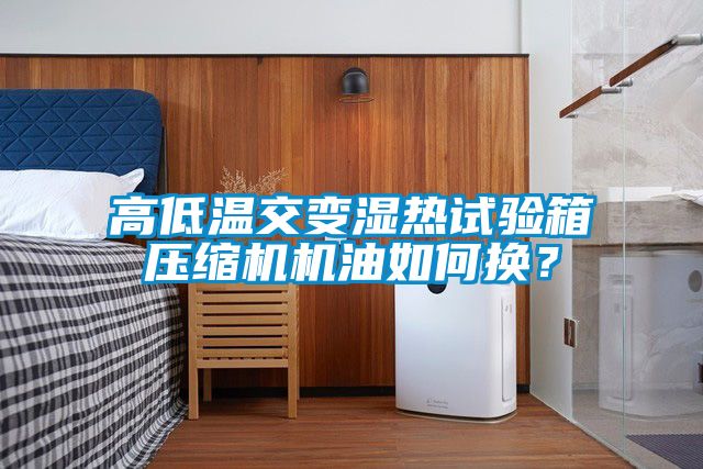 高低溫交變濕熱試驗箱壓縮機機油如何換？