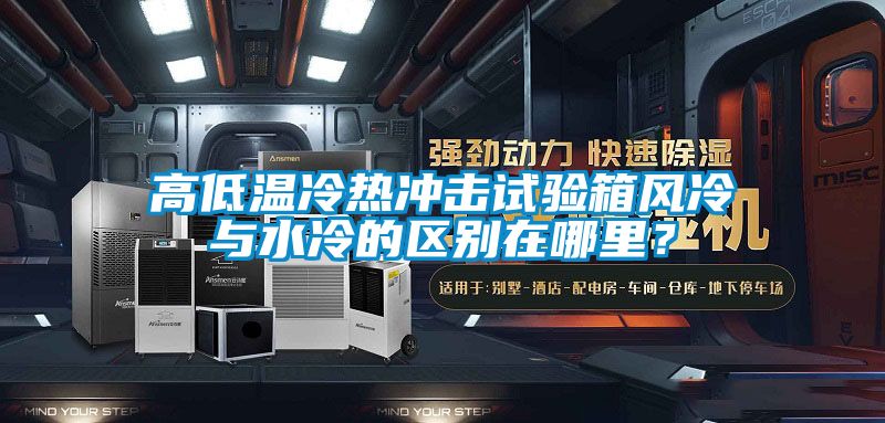高低溫冷熱沖擊試驗箱風冷與水冷的區別在哪里？