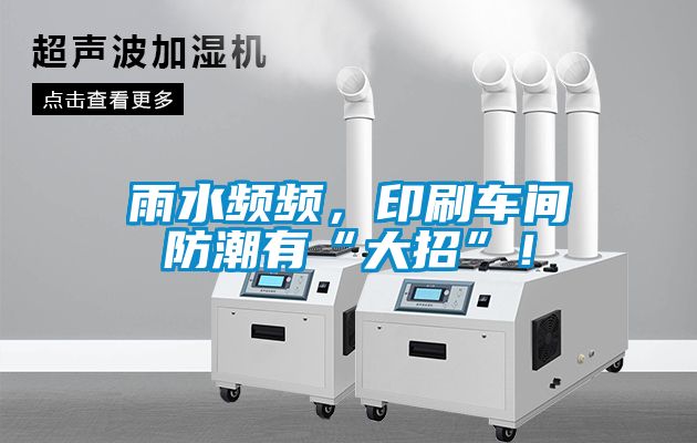 雨水頻頻，印刷車間防潮有“大招”！