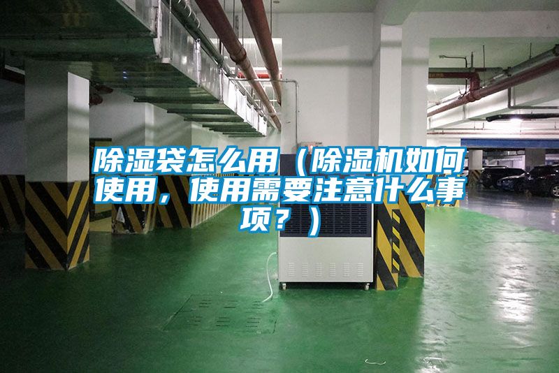 除濕袋怎么用（除濕機如何使用，使用需要注意什么事項？）