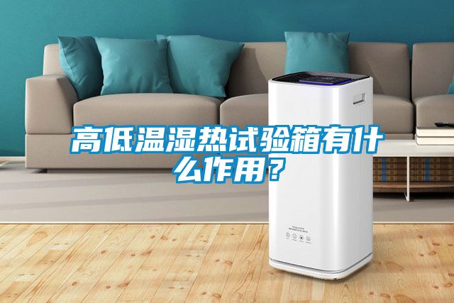 高低溫濕熱試驗箱有什么作用？