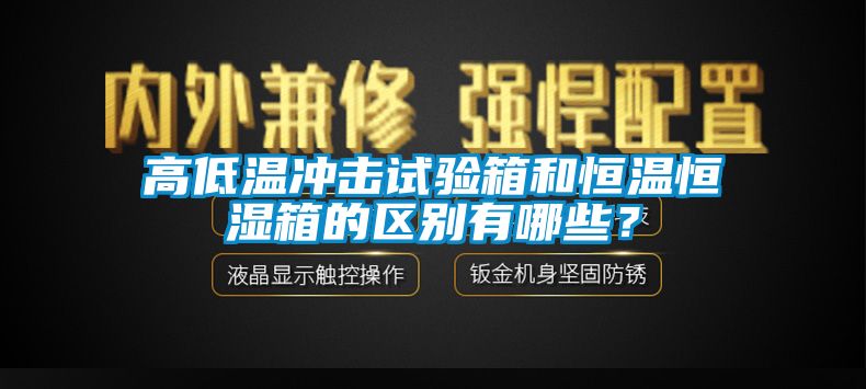 高低溫沖擊試驗箱和恒溫恒濕箱的區別有哪些？